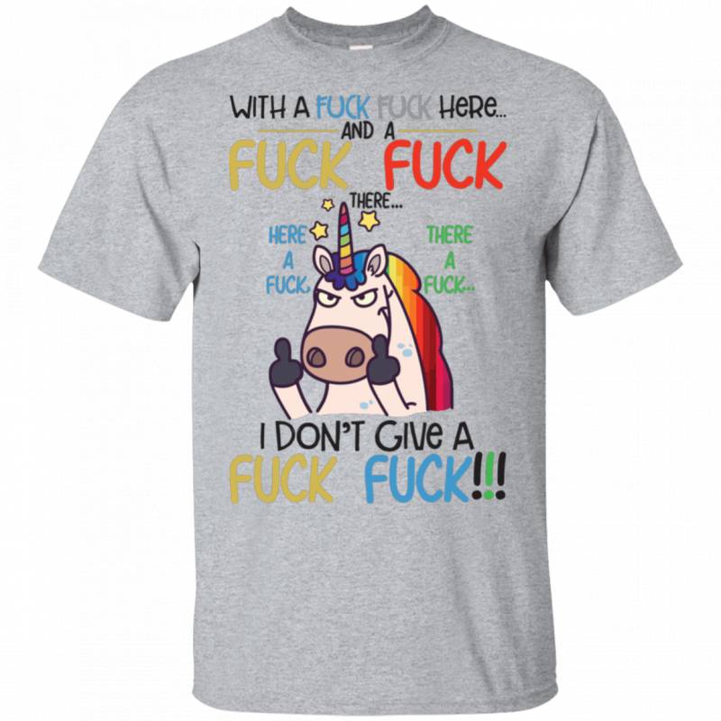 With A Fuck Fuck Here And A Fuck Fuck There Funny Sassy Unicorn Shirt