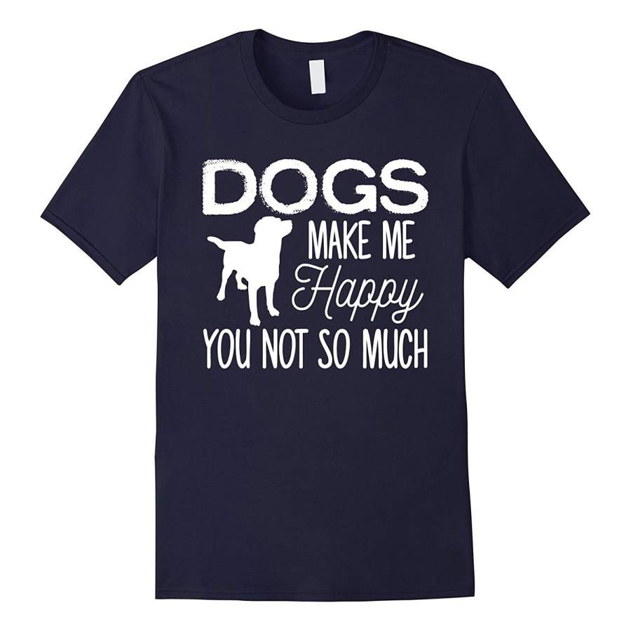 Dogs Make Me Happy You Not So Much Puppy Lover T-Shirt