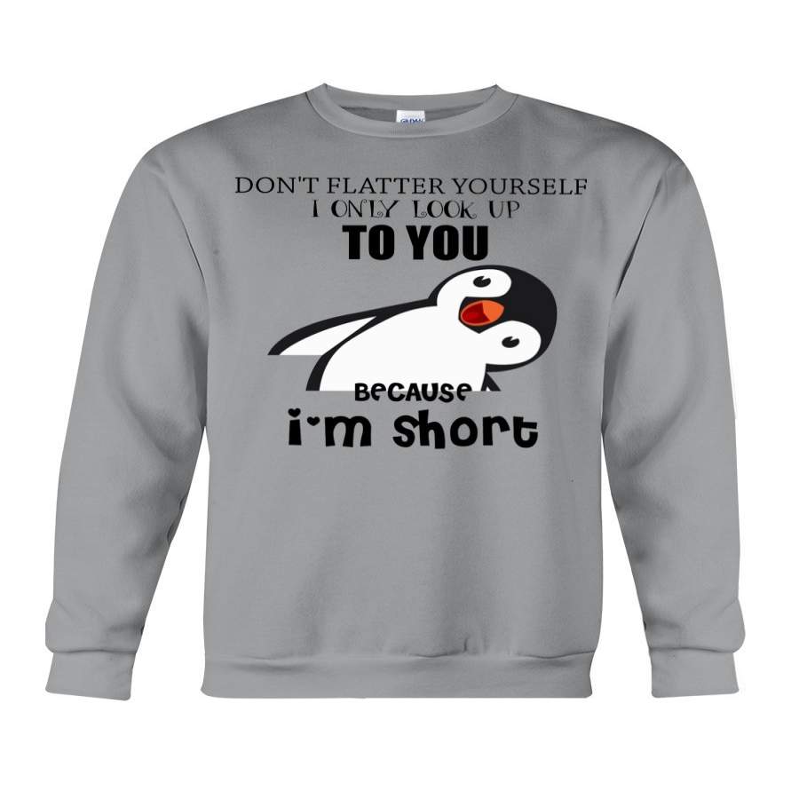 Don’t Flatter Your Self I Only Look Up To You Because I’m Short Cute Penguin Art Sweatshirt