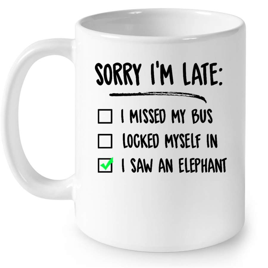 Sorry I Am Late I Missed My Bus Locked Myself In I Saw An Elephant – Full-Wrap Coffee White Mug