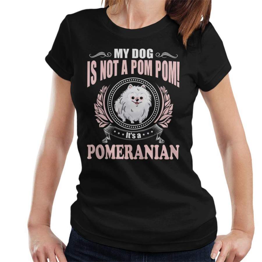 My Dog Is Not A Pom Pom Its a Pomeranian Women’s T-Shirt