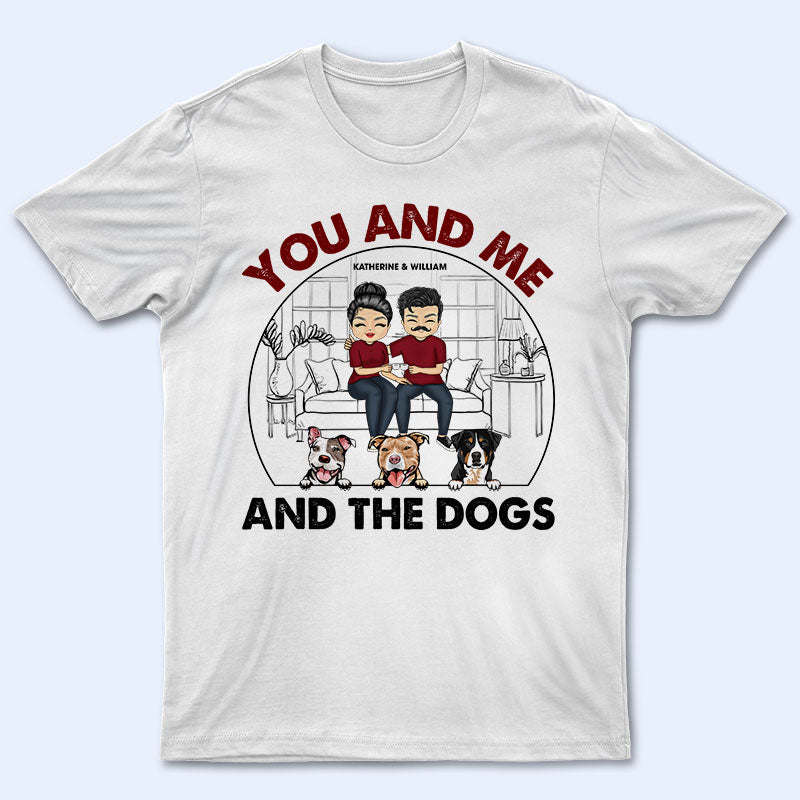 Family Couple You And Me And The Dogs – Gift For Dog Lovers – Personalized Custom T Shirt