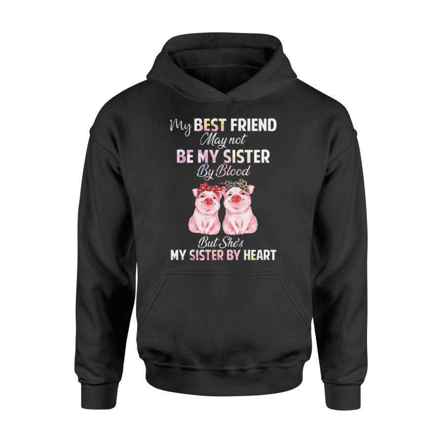 Pigs My Best Friend May Not Be My Sister By Blood But She’s My Sister By Heart Hoodie T-Shirt