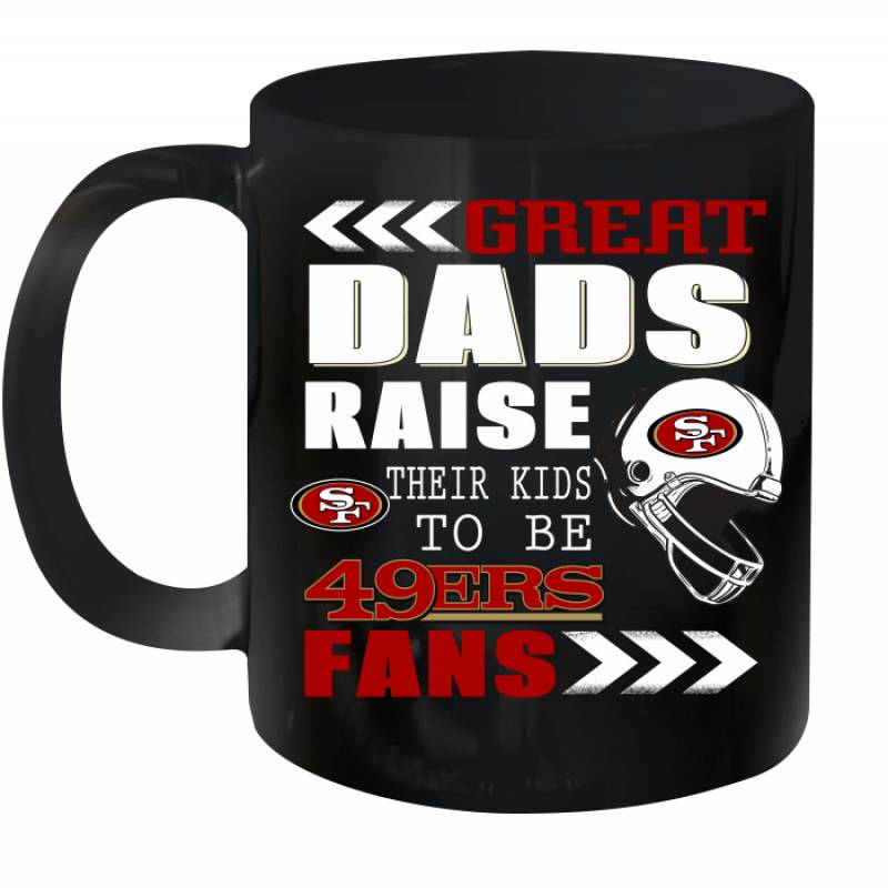 Great Dads Raise Their Kids To Be San Francisco 49ers Fans Fathers Day Gift Ceramic Mug 11oz