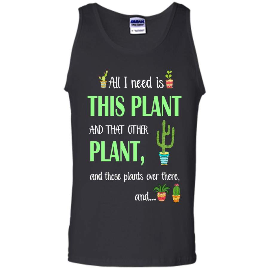 Cactus, All I Need Is This Plant And That Other Plant And these Plants Over There And – Tank T-Shirt