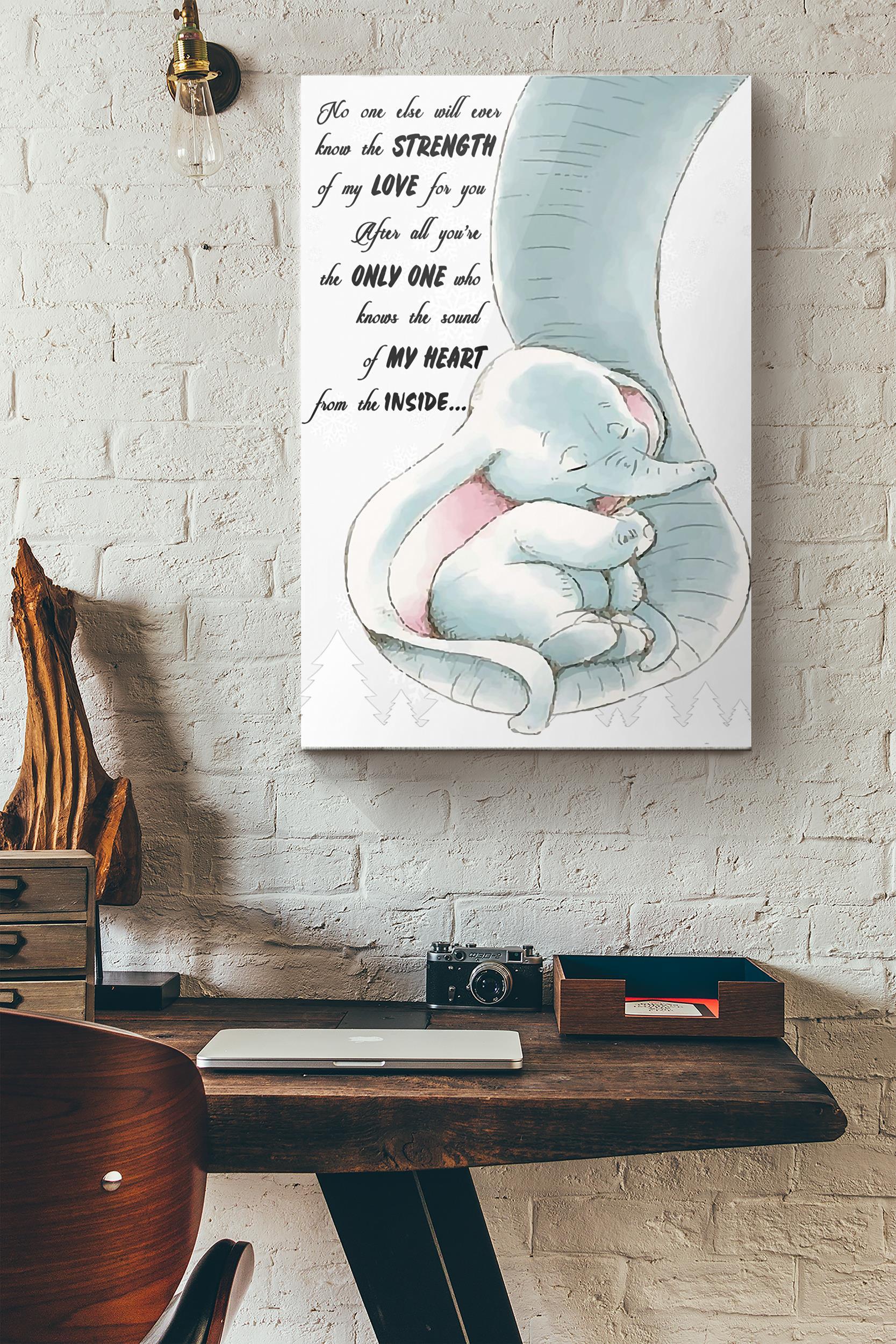 Mom Elephant No One Else Will Ever Know The Strength Of My Love For You After All Youre The Only One Who Knows The Sound Of My Heart From The Inside Poster Wrapped Canvas