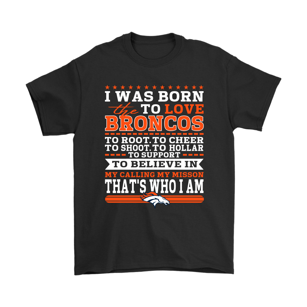 Cover your body with amazing I Was Born To Love The Denver Broncos To Believe In Football Shirts