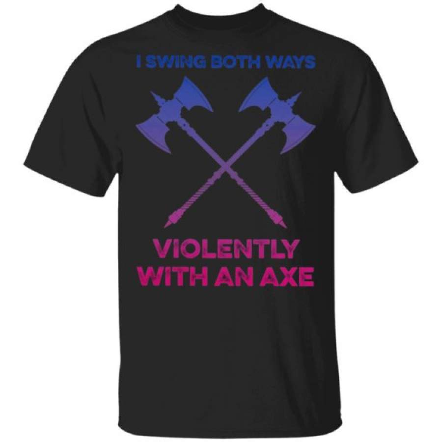 I Swing both ways violently with an axe Shirt