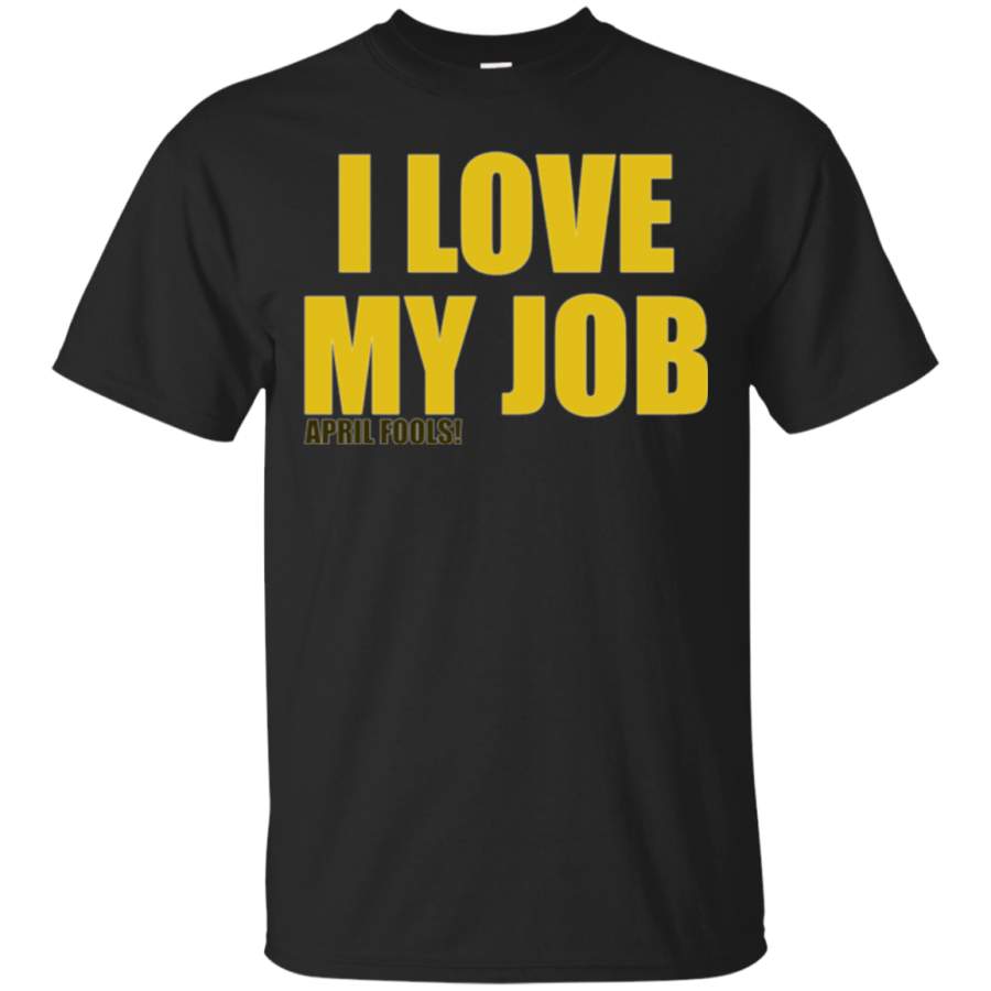 I Love My Job April Fools Day Shirt – Humor Gifts Men Women