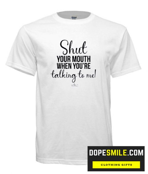 Shut Your Mouth When You Talking To me cool  t Shirt