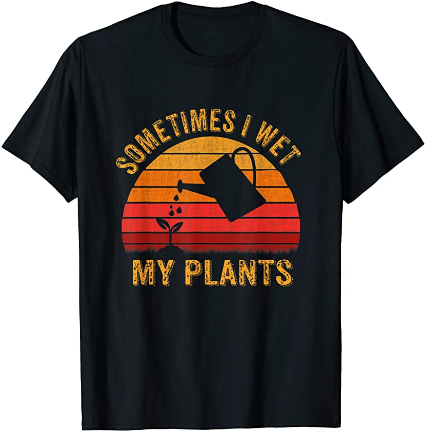 Vintage Sometimes I wet my plants Tshirt Garden lover gifts T-Shirt