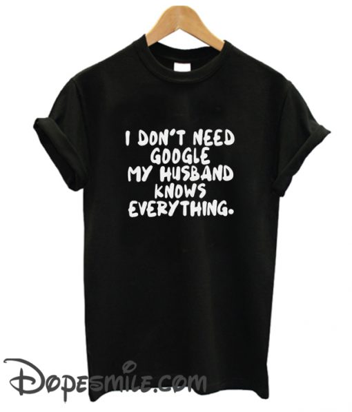 I Don’t Need Google My Husband Knows Everything cool T Shirt