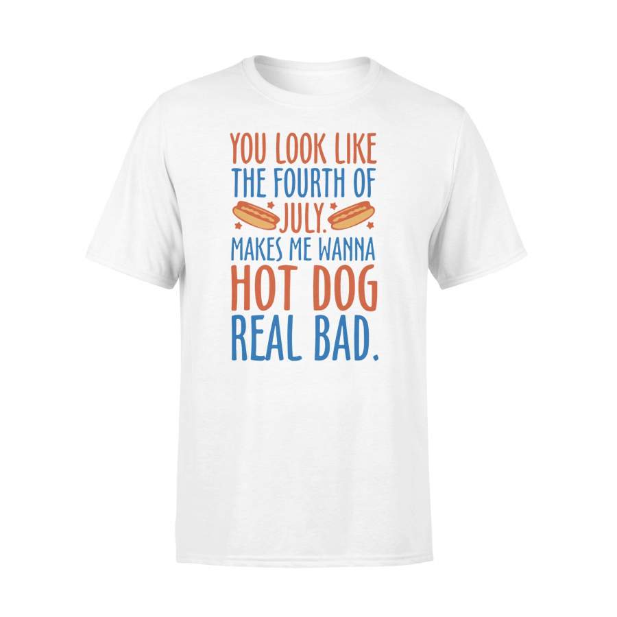 You Look Like The Fourth Of July Makes Me Wanna Hot Dog Real Bad T-shirt