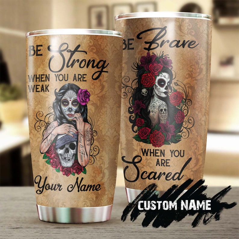 Sugar Skull Be Brave When You Are Afraid Personalized Fancy Unique Tumbler-Skull Tumbler-Skull Birthday Gift Christmas Gift For Her For Him