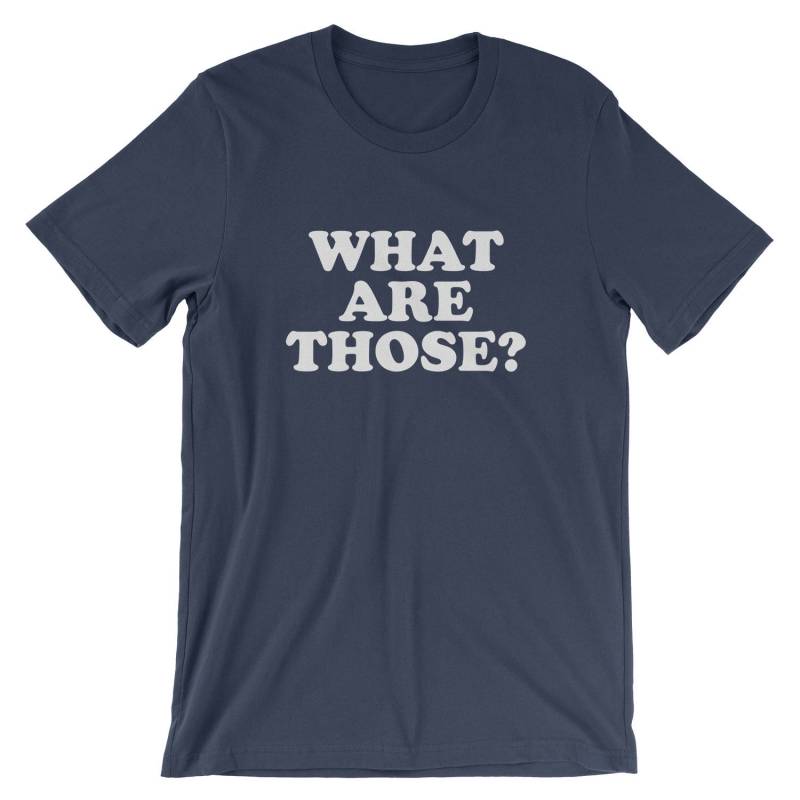 What Are Those? T-Shirt - Funny Slogan Sayings Shoes Shirt | Mens Womens Unisex Shirt Soft Top