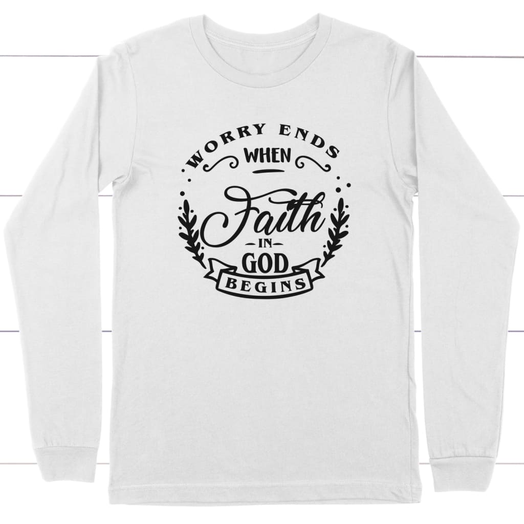 Worry Ends When Faith In God Begins Long Sleeve Shirt