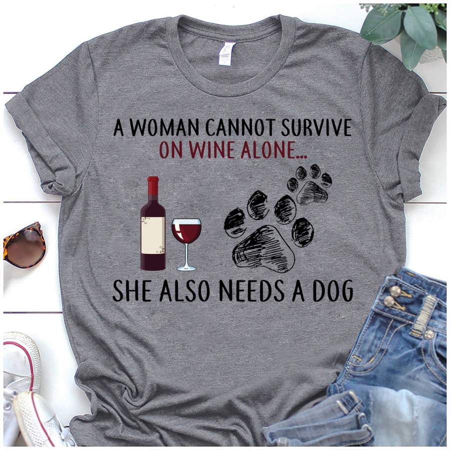 A woman cannot survive on wine alone she also needs a dogs shirt