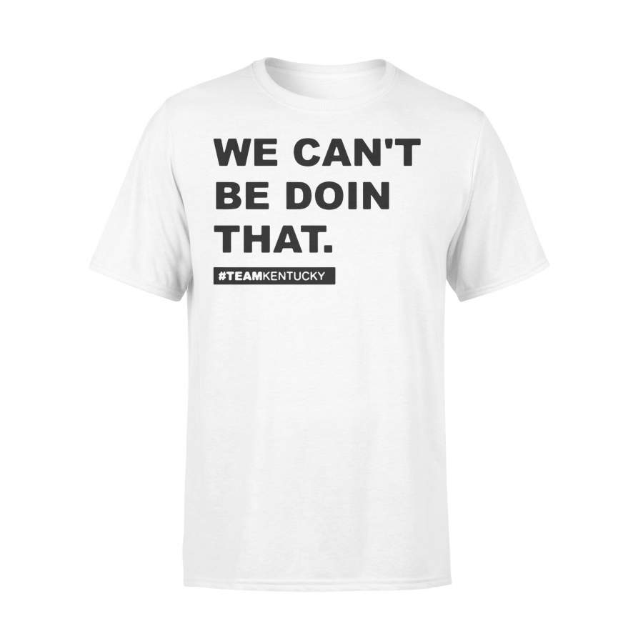 Beshear Gear Team Kentucky We Can’t Be Doin That Shirt