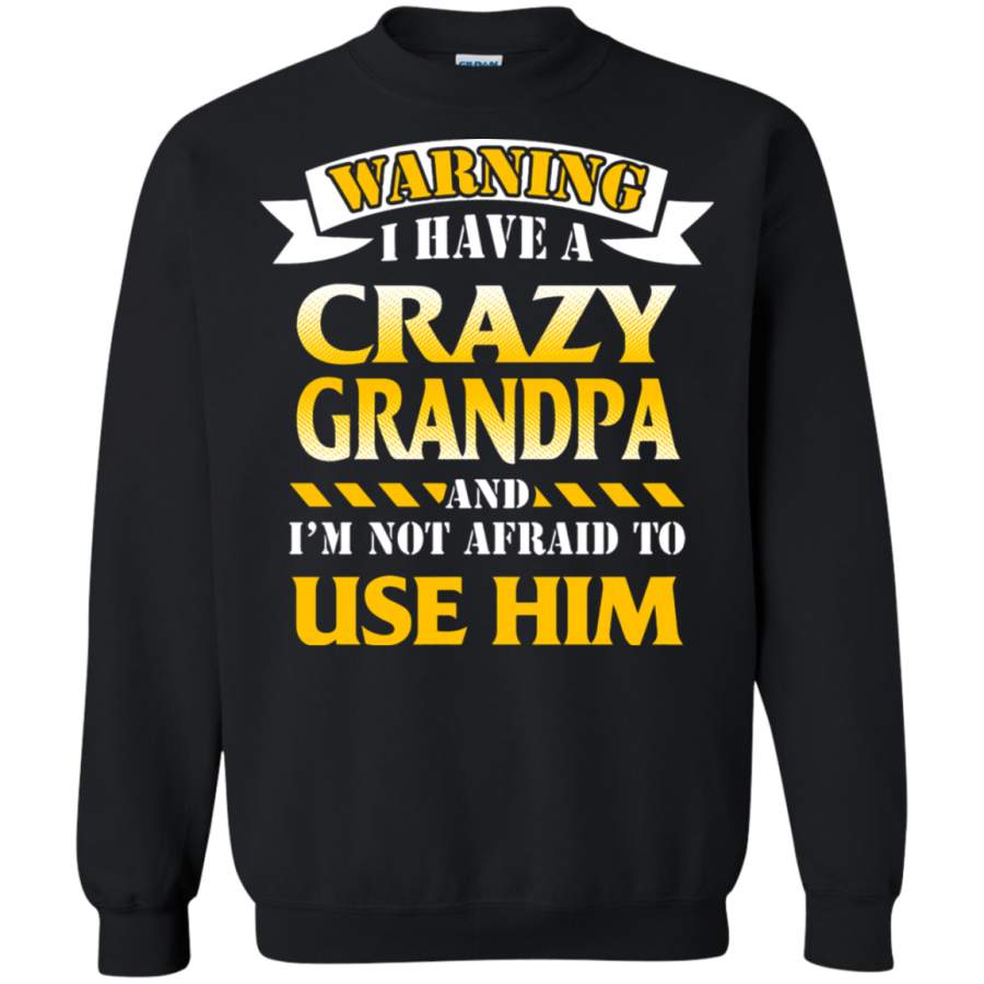 AGR I Have A Crazy Grandpa And I ‘m Not Afraid To Use Him Sweatshirt