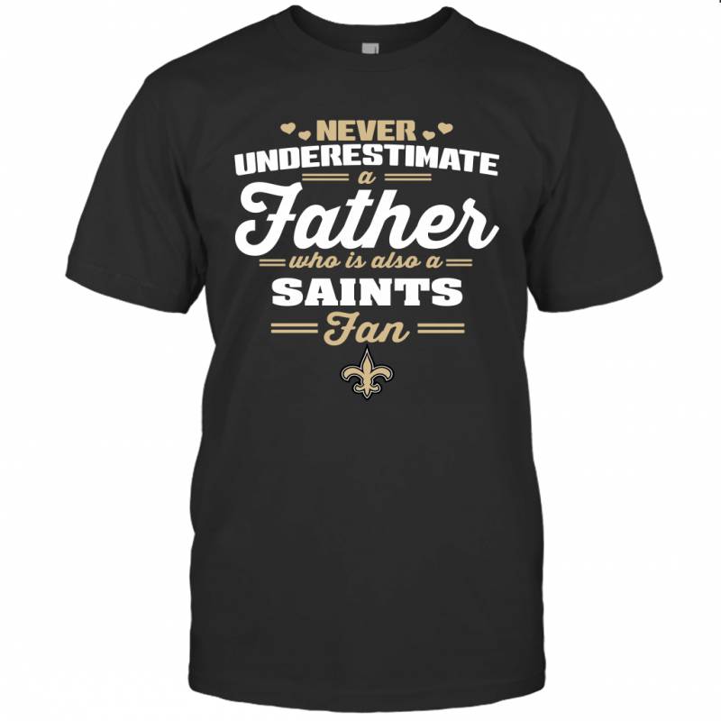 Never Underestimate A Father Who Is Also A New Orleans Saints Fan Father’s day gift T-Shirt