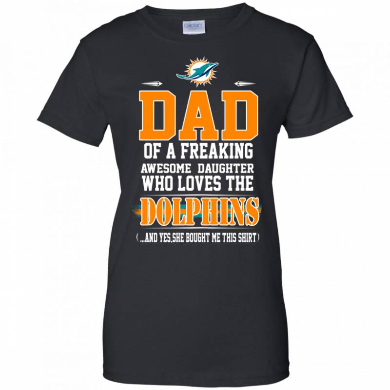 Im Proud Dad of a Freaking Awesome Daughter Who loves the DOLPHINS T shirt G200L Gildan Ladies 100 Cotton T Shirt