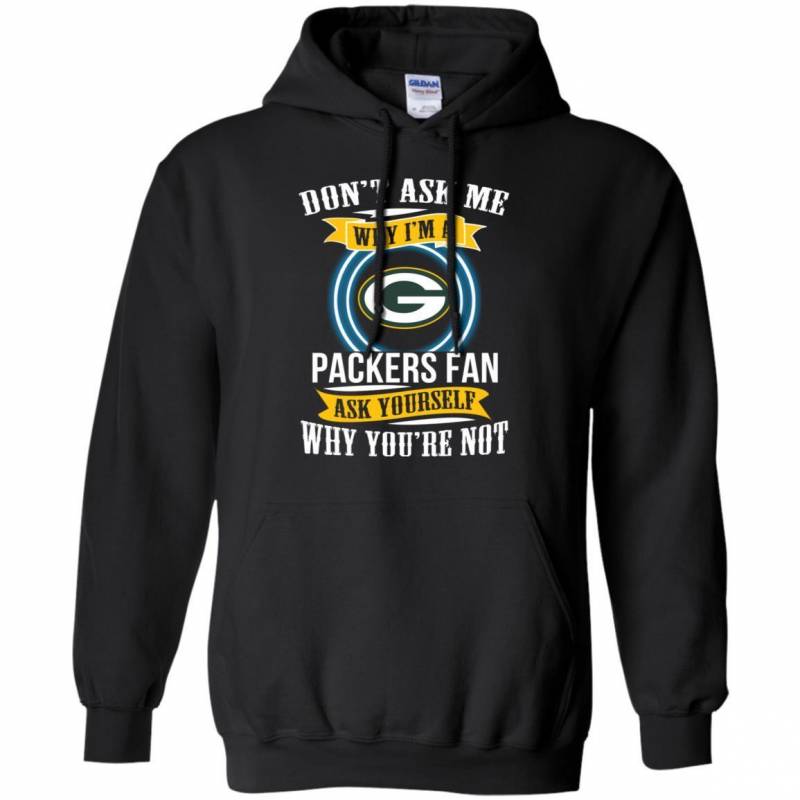 Don’t Ask Me Why I’m A Green Bay Packers Funny Shirts