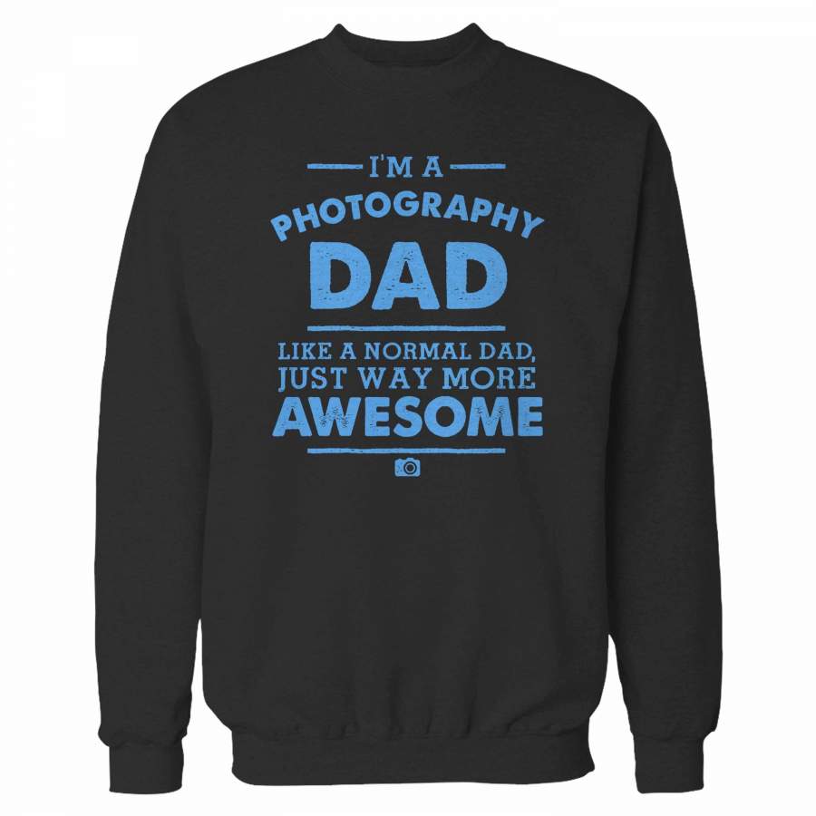 I’m A Photography Dad Like A Normal Dad Just Way More Awesome Sweatshirt