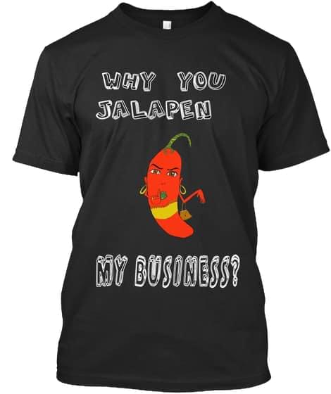 Chilli Why You Jalapen My Business Funny Saying Cotton T Shirt