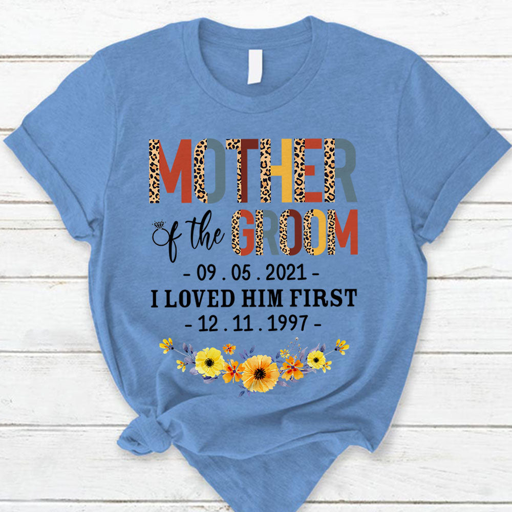 Personalized Mother Of The Groom I Loved Him First With Wedding Date And Birth Date Shirt Mom T-Shirt Gift For Mom Mother Lihd