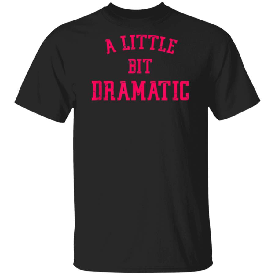 A Little Bit Dramatic T Shirt