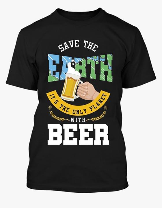 Save The Earth Its The Only Planet With Beer Funny For Beer Lover T Shirt