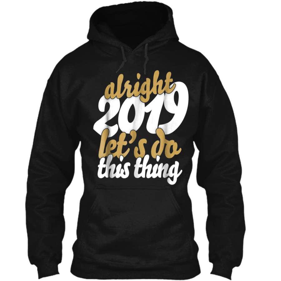 2019 Happy New Year Alright Let’s Do This Thing Pullover Hoodie 8 oz