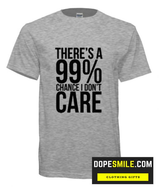 99% CHANCE I DON’T CARE cool T shirt