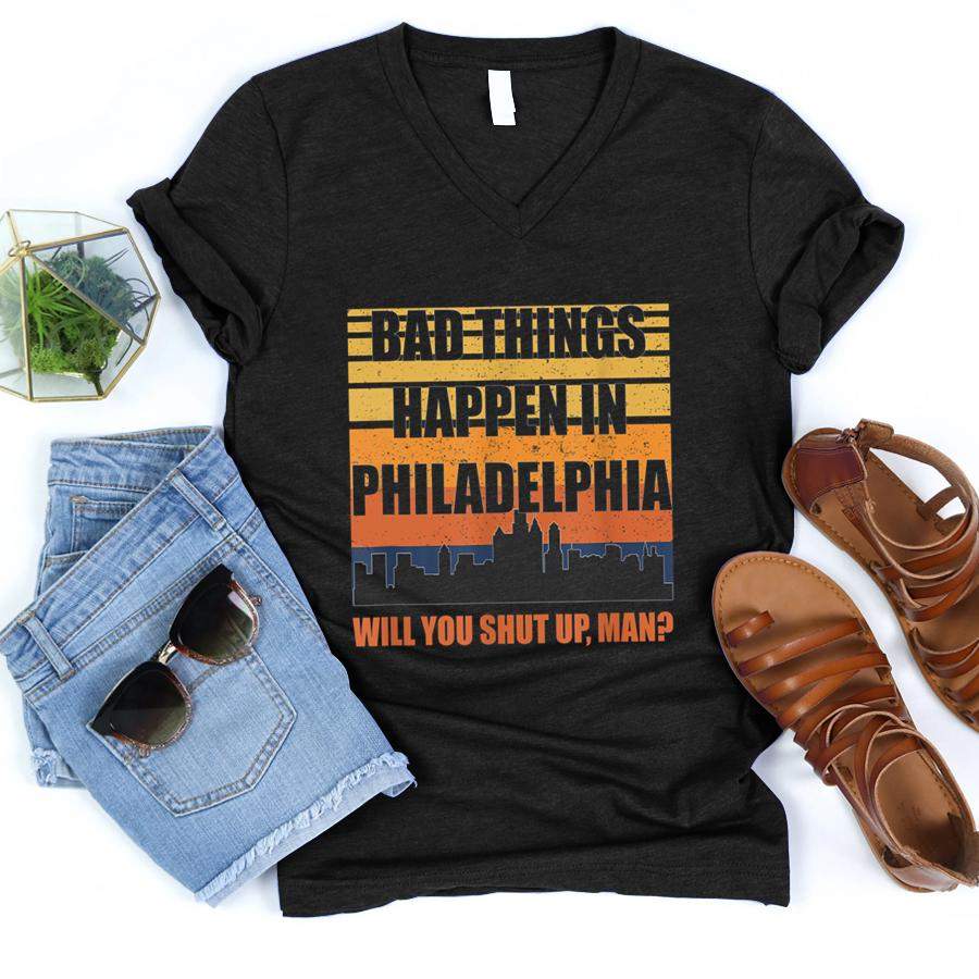 Bad Things Happen in Philadelphia Will you just shut up man T Shirt