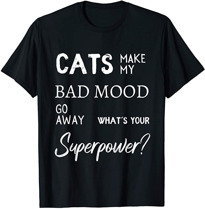 Cats make my bad mood go away. What’s your superpower? Shirt T-Shirt