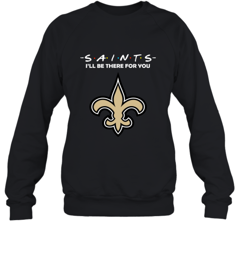 I’Ll Be There For You New Orleans Saints Friends Movie Shirts 2D Sweatshirt