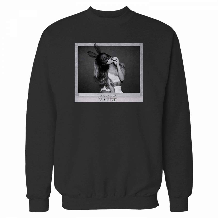 Ariana Grande Be Alright Sweatshirt