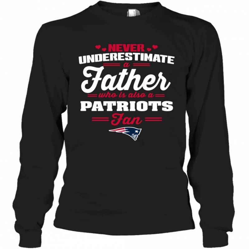 Never Underestimate A Father Who Is Also A New England Patriots Fan Father’s day gift Long Sleeve T-Shirt