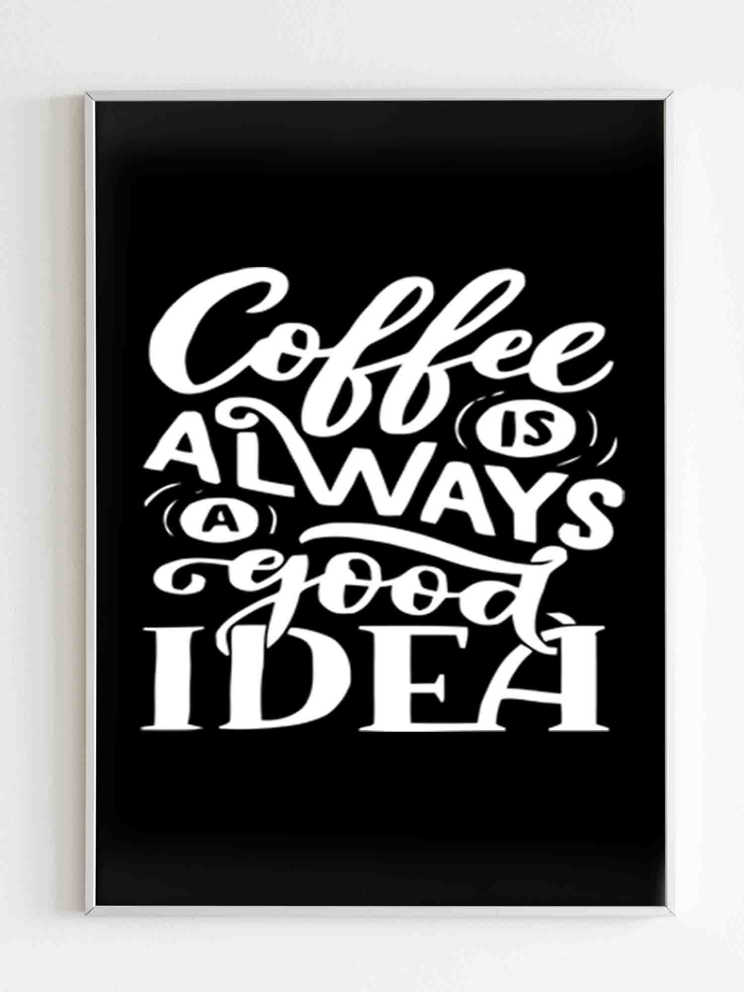 coffee-is-always-a-good-idea-poster-poster-art-design