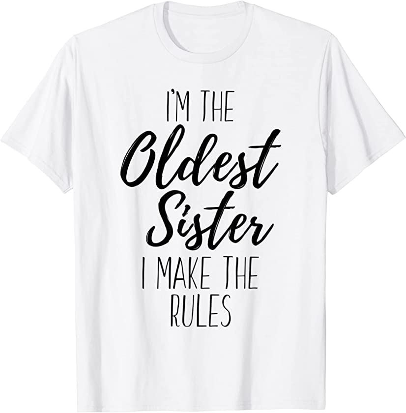 I'm The Oldest Sister I Make The Rules Funny Sister Quote T-Shirt ...