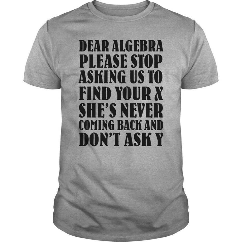 Dear Algebra Please Stop Asking Us To Find Your X She’s Never Coming Back And Don’t Ask Y Standard Men T-Shirt