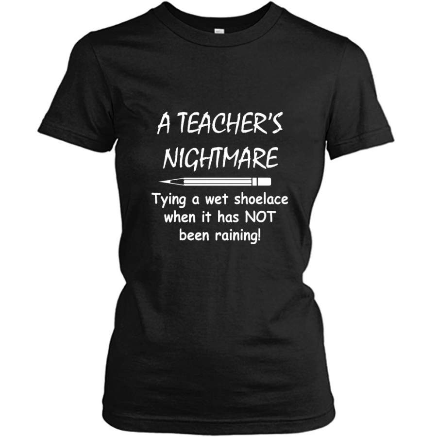 A Teacher’s Nightmare Tying A Wet Shoelace When It Has NOT Been Raining – Gildan Women Shirt