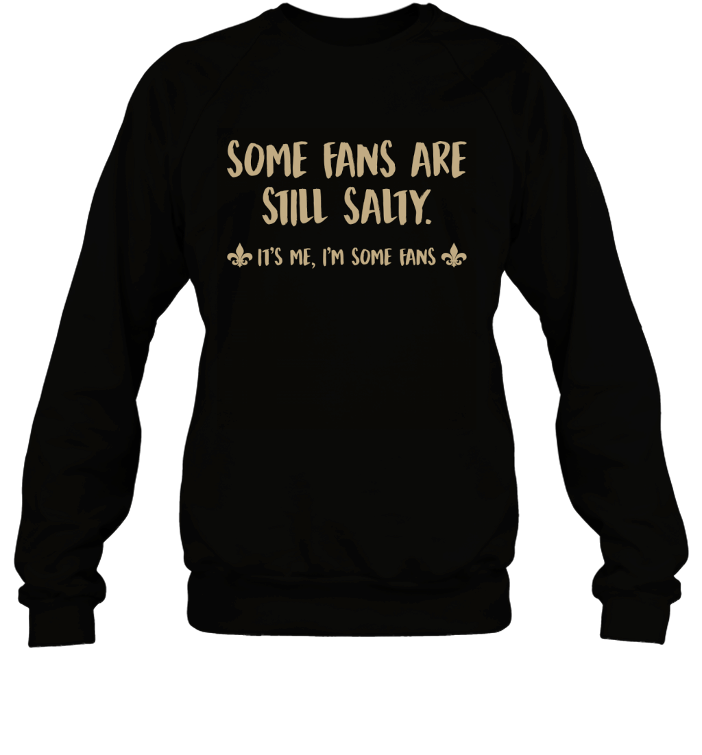 Some Fans Are Still Salty It_s Me Funny New Orleans Saints Fans Shirt Sweatshirt