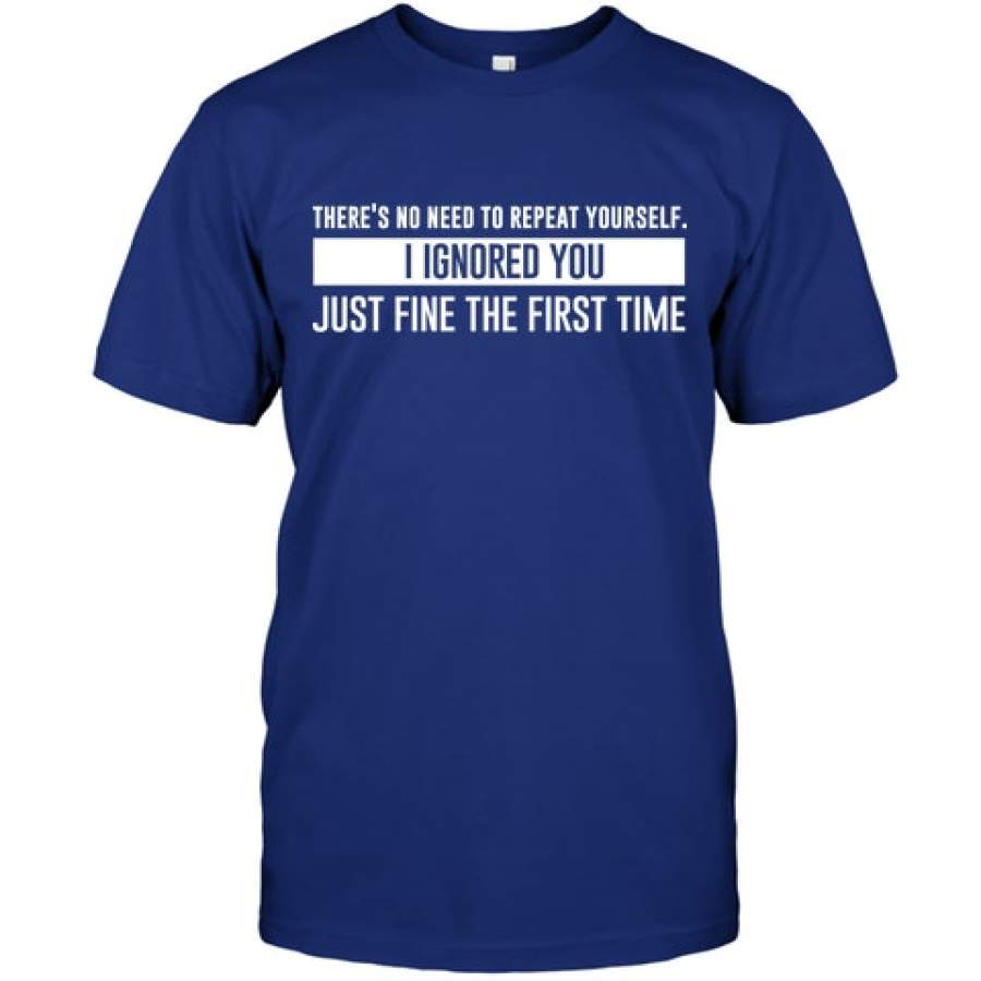 There’s No Need To Repeat Yourself I Ignored You Just Fine The First Time T-shirt