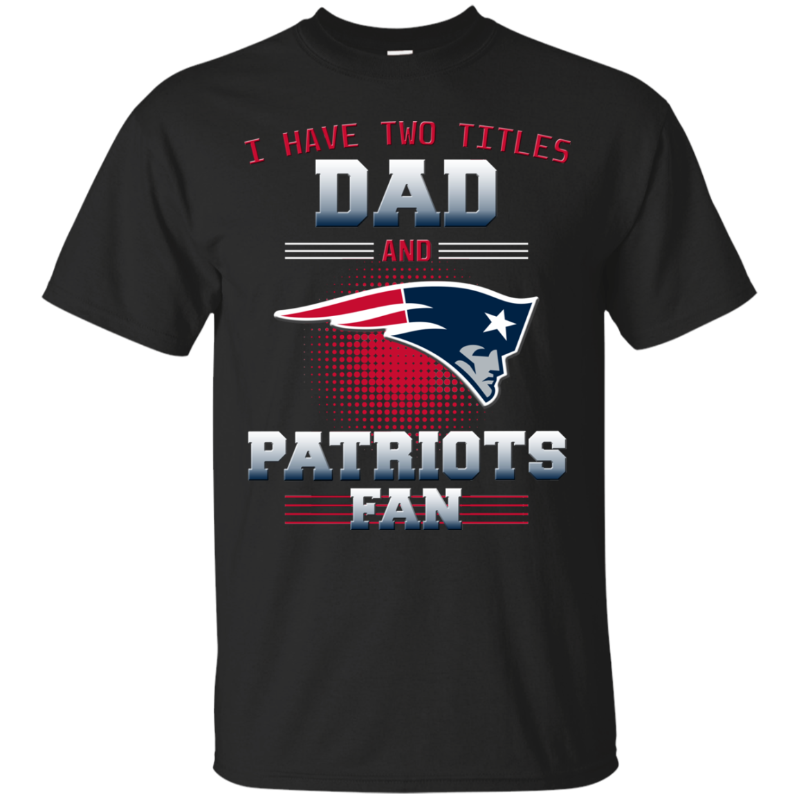 I Have Two Titles Dad And New England Patriots Fan T Shirts