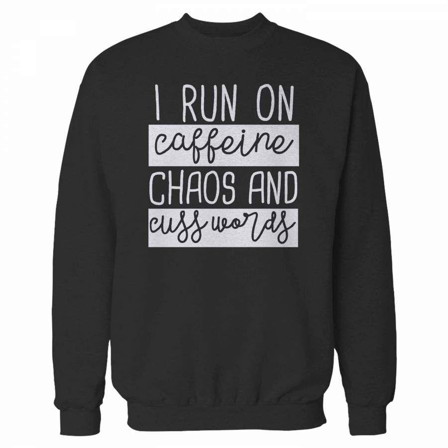 I Run On Caffeine Chaos And Cuss Words Sweatshirt