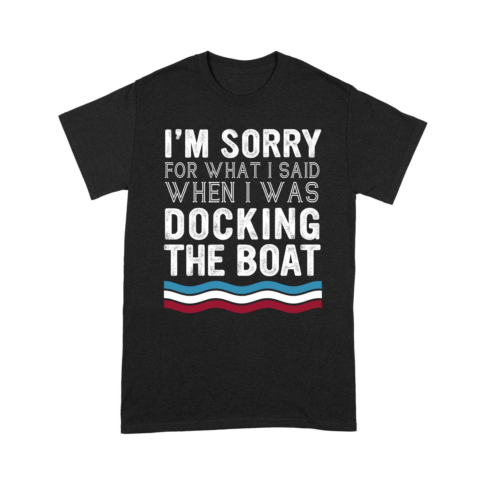 Standard T-Shirt – I’M Sorry For What I Said When I Was Docking The Boat 2