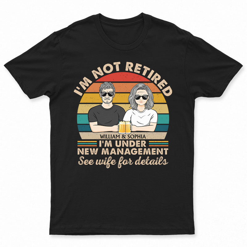 I Am Not Retired I’M Under New Management See Wife For Details Couple – Funny Retirement Gift – Personalized Custom T Shirt