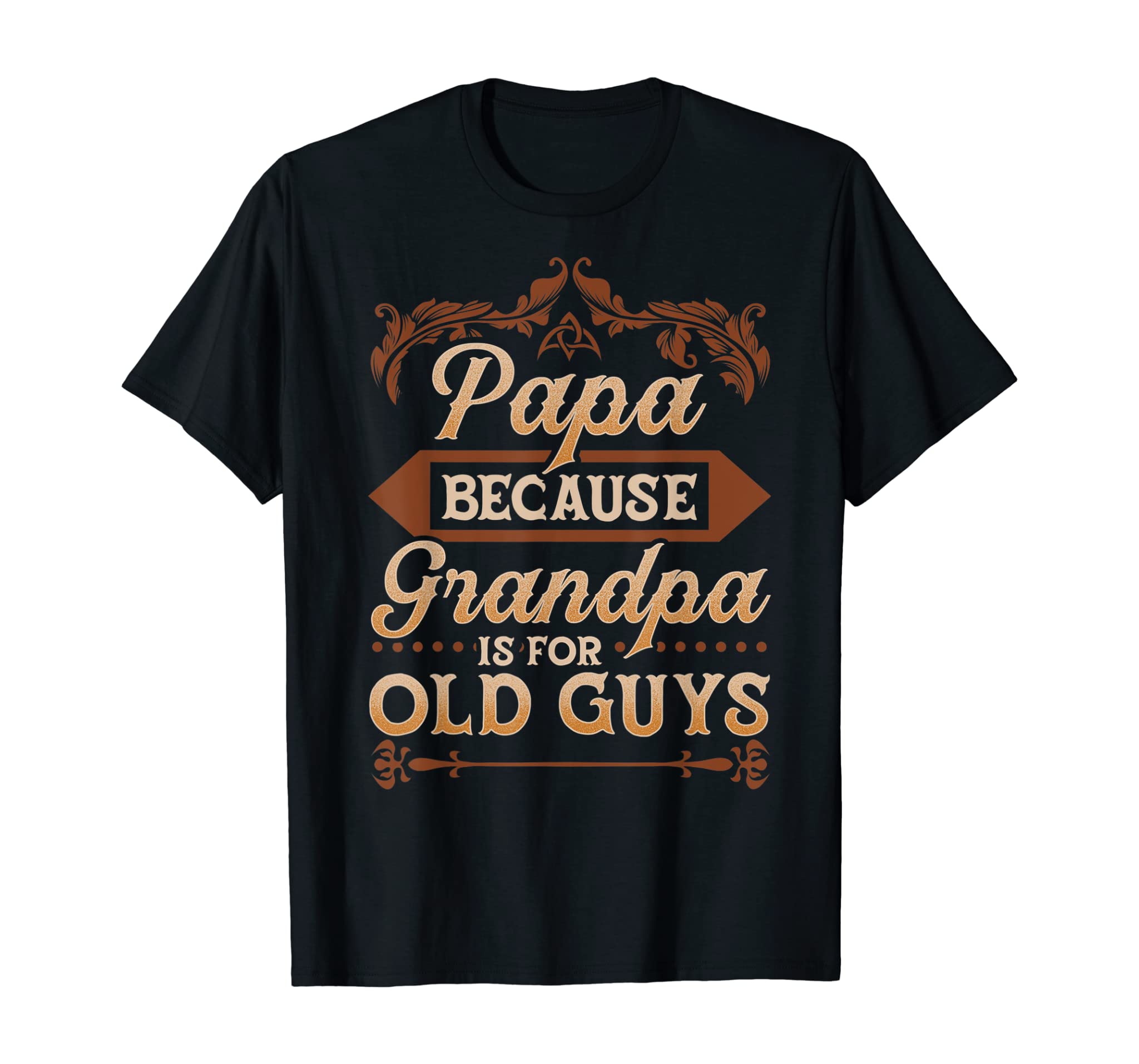 Mens Papa Because Grandpa Is For Old Guys Funny Fathers Day T-Shirt