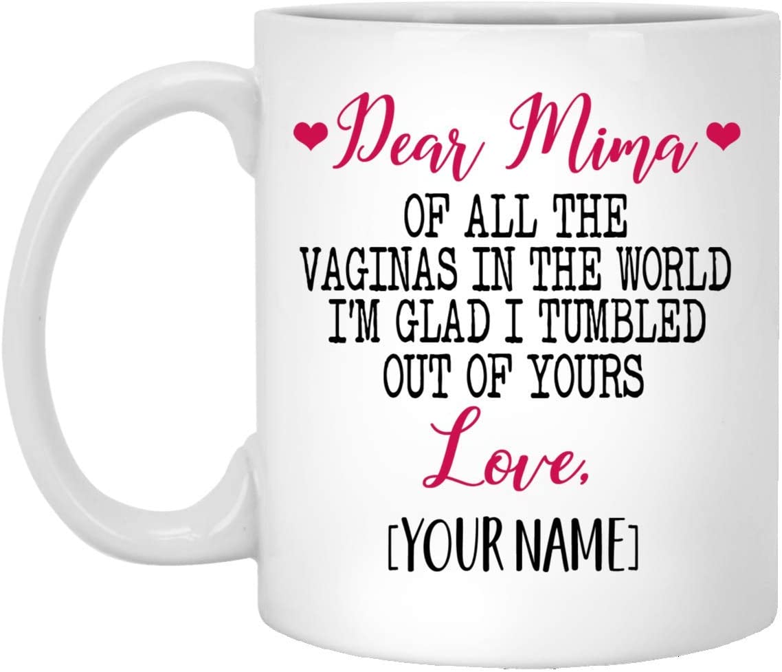 Mother’S Day Gift Mug – Custom Mug – Dear Mima Of All The Vaginas In The World I Tumbled Out Of Your 11Oz Mug 15Oz